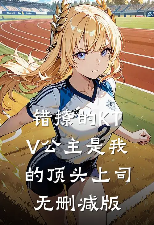 错撩的KTV公主是我的顶头上司无删减版