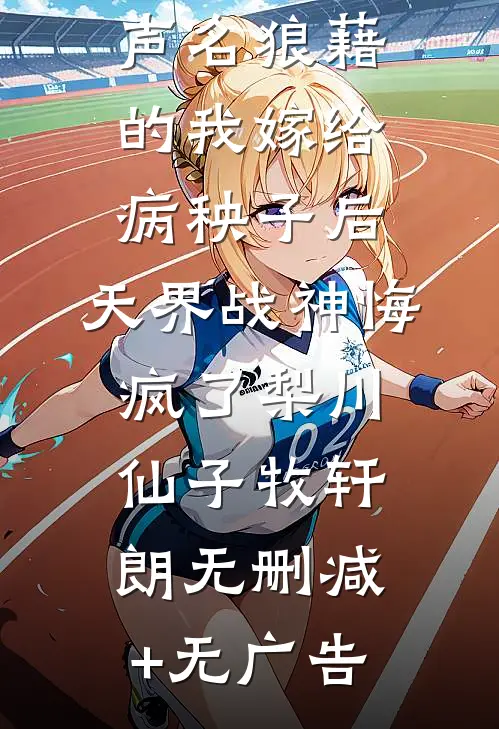 声名狼藉的我嫁给病秧子后，天界战神悔疯了梨川仙子牧轩朗无删减+无广告