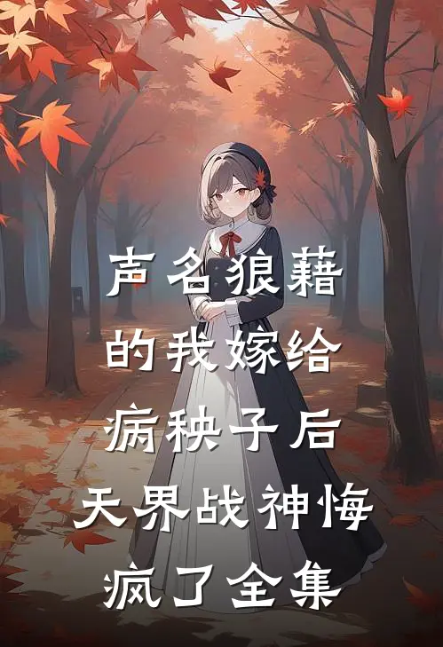 声名狼藉的我嫁给病秧子后，天界战神悔疯了全集