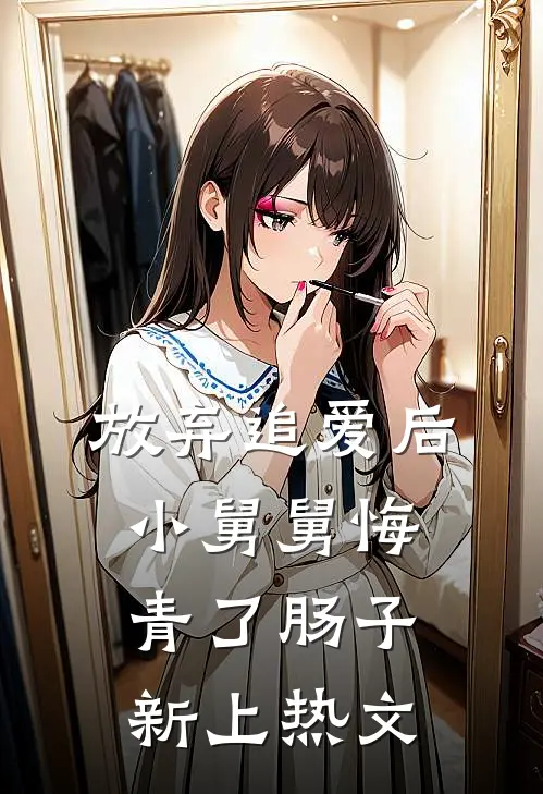 放弃追爱后，小舅舅悔青了肠子新上热文