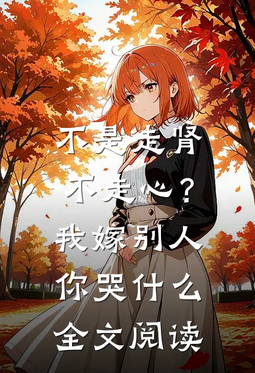 不是走肾不走心？我嫁别人你哭什么全文阅读