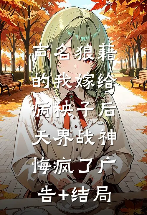 声名狼藉的我嫁给病秧子后，天界战神悔疯了广告+结局