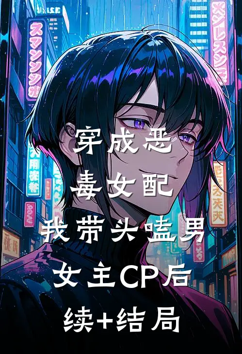 穿成恶毒女配：我带头嗑男女主CP后续+结局