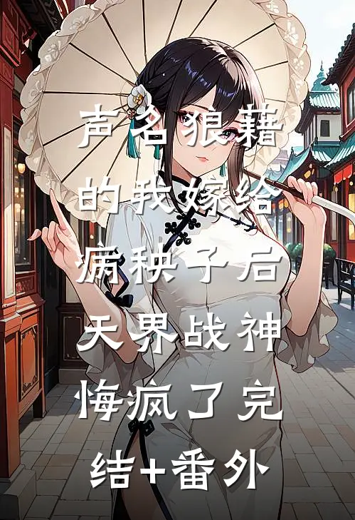 声名狼藉的我嫁给病秧子后，天界战神悔疯了完结+番外