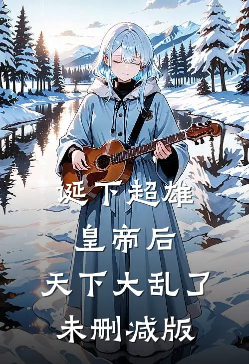 诞下超雄皇帝后，天下大乱了未删减版