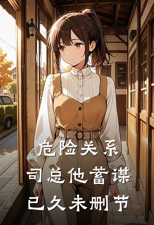 危险关系，司总他蓄谋已久未删节