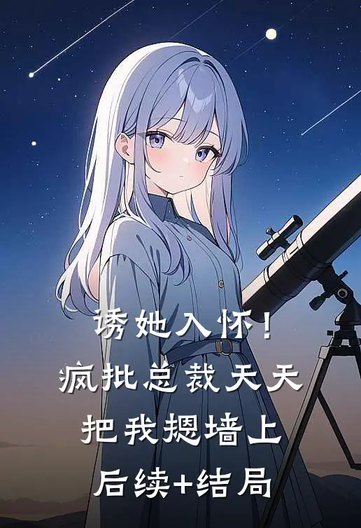 诱她入怀！疯批总裁天天把我摁墙上后续+结局