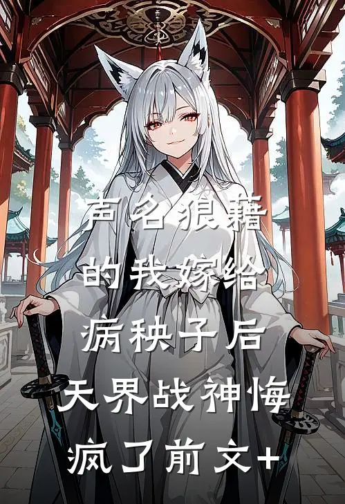 声名狼藉的我嫁给病秧子后，天界战神悔疯了前文+