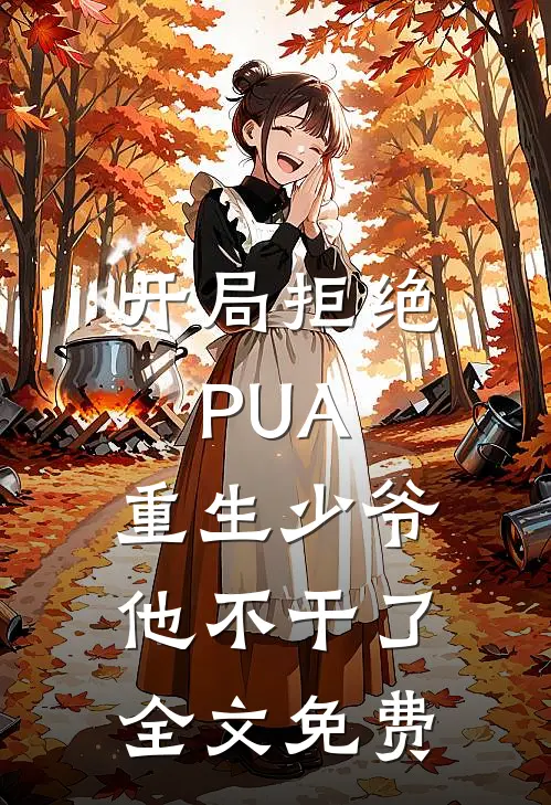 开局拒绝PUA，重生少爷他不干了全文免费