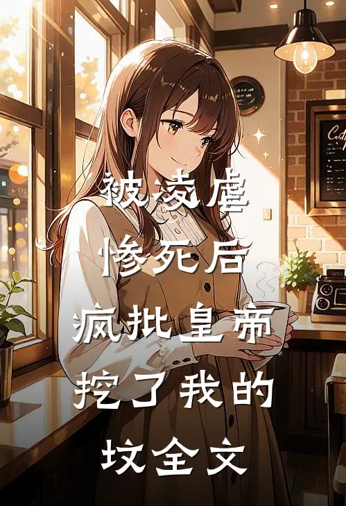 被凌虐惨死后，疯批皇帝挖了我的坟全文