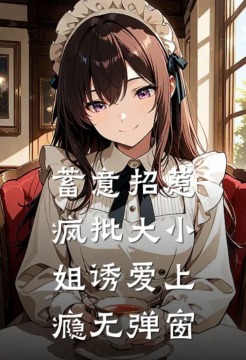 蓄意招惹：疯批大小姐诱爱上瘾无弹窗
