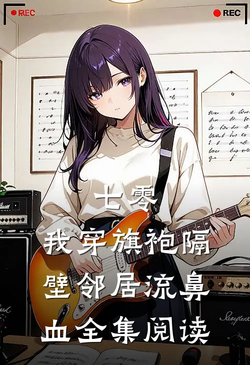 七零：我穿旗袍隔壁邻居流鼻血全集阅读