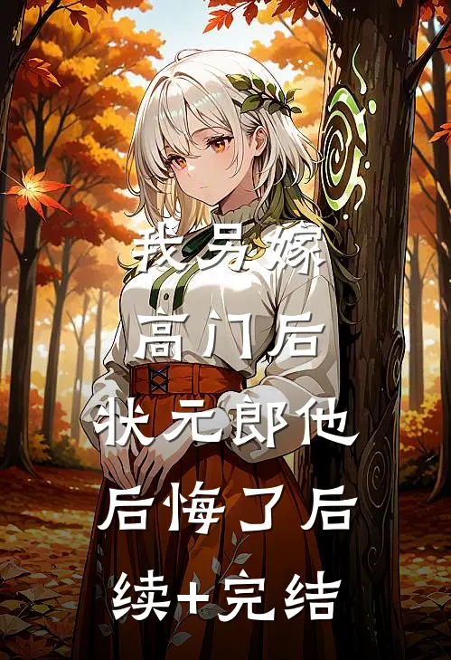 我另嫁高门后，状元郎他后悔了后续+完结