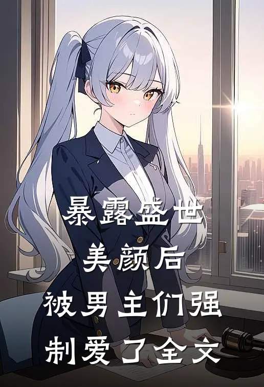 暴露盛世美颜后，被男主们强制爱了全文