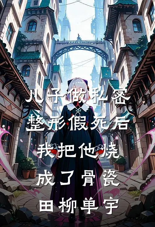儿子做私密整形假死后，我把他烧成了骨瓷田柳单宇