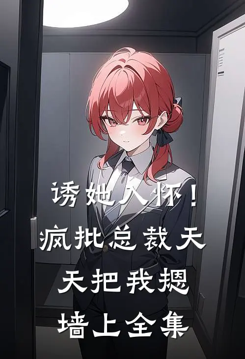 诱她入怀！疯批总裁天天把我摁墙上全集