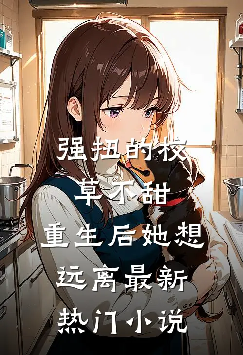 强扭的校草不甜，重生后她想远离最新热门小说