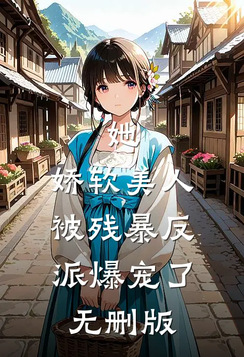 她，娇软美人，被残暴反派爆宠了无删版