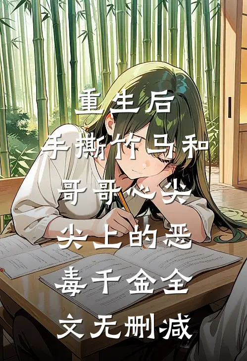 重生后，手撕竹马和哥哥心尖尖上的恶毒千金全文无删减