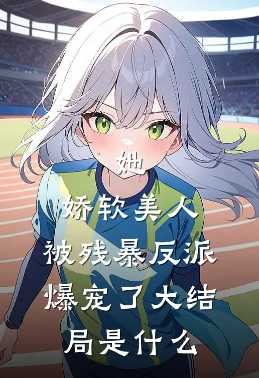 她，娇软美人，被残暴反派爆宠了大结局是什么