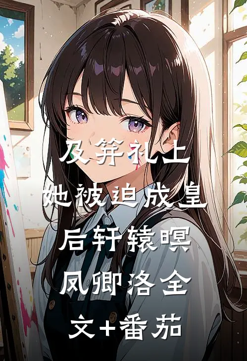及笄礼上，她被迫成皇后轩辕暝凤卿洛全文+番茄