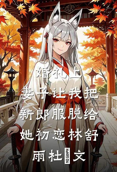 婚礼上，妻子让我把新郎服脱给她初恋林舒雨杜洺文