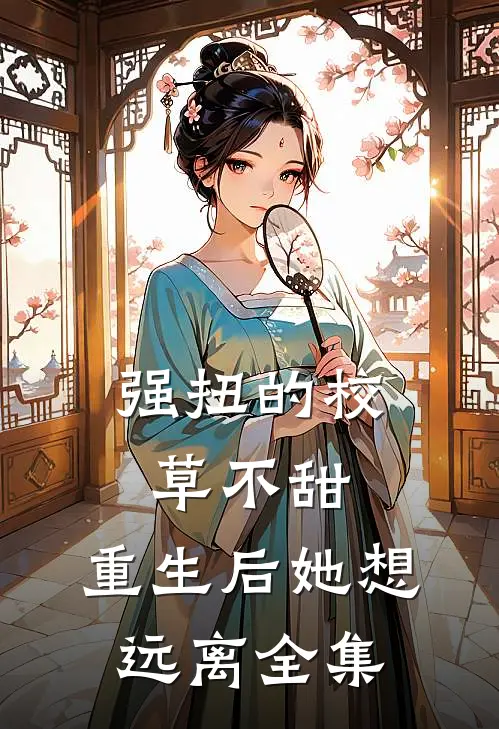 强扭的校草不甜，重生后她想远离全集