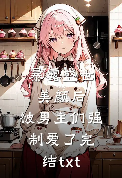 暴露盛世美颜后，被男主们强制爱了完结txt