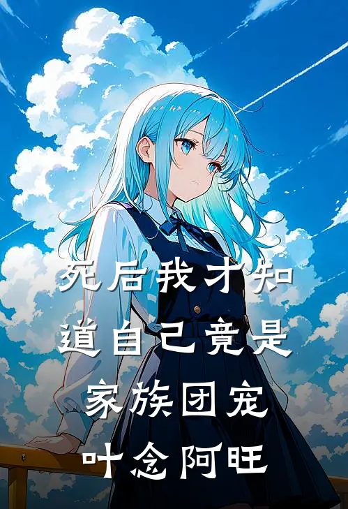 死后我才知道自己竟是家族团宠叶念阿旺
