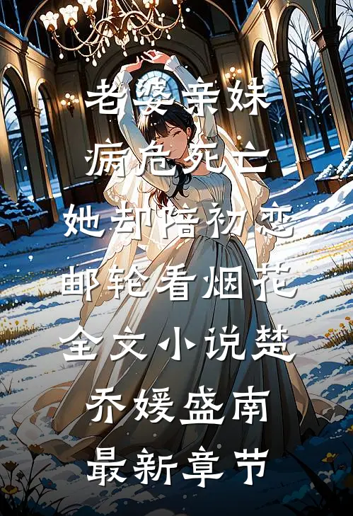 老婆亲妹病危死亡，她却陪初恋邮轮看烟花全文小说楚乔媛盛南最新章节