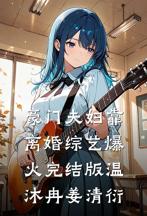 豪门夫妇靠离婚综艺爆火完结版温沐冉姜清衍