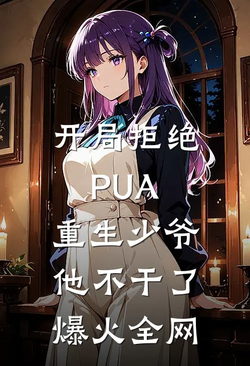 开局拒绝PUA，重生少爷他不干了爆火全网