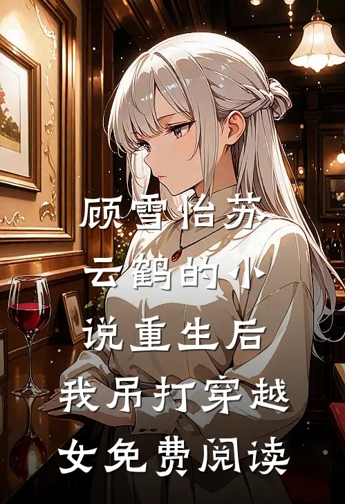 顾雪怡苏云鹤的小说重生后，我吊打穿越女免费阅读