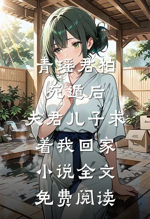 青瑶君柏死遁后，夫君儿子求着我回家小说全文免费阅读