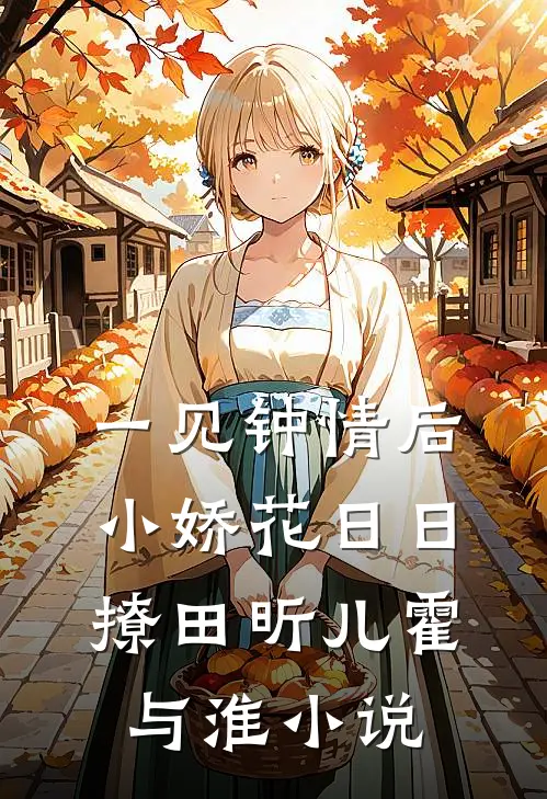 一见钟情后，小娇花日日撩田昕儿霍与淮小说