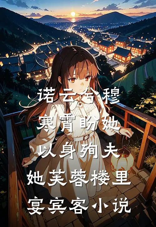 诺云兮穆寒霄盼她以身殉夫，她芙蓉楼里宴宾客小说