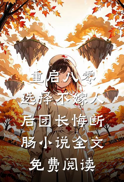 重启八零，选择不嫁人后团长悔断肠小说全文免费阅读