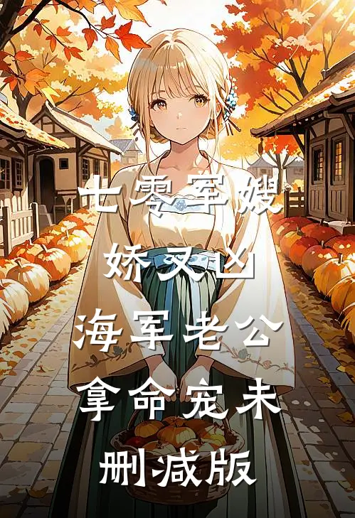 七零军嫂娇又凶，海军老公拿命宠未删减版
