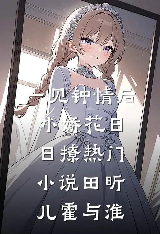 一见钟情后，小娇花日日撩热门小说田昕儿霍与淮