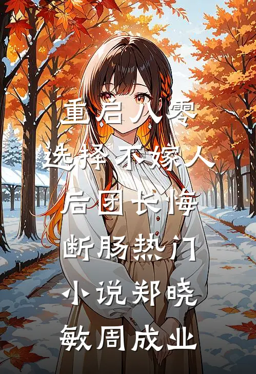 重启八零，选择不嫁人后团长悔断肠热门小说郑晓敏周成业
