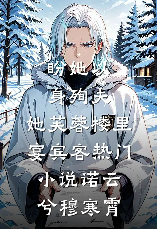 盼她以身殉夫，她芙蓉楼里宴宾客热门小说诺云兮穆寒霄