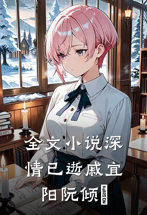 全文小说深情已逝戚宜阳阮倾媆