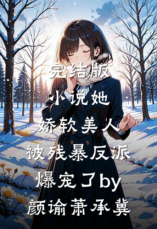 完结版小说她，娇软美人，被残暴反派爆宠了by颜谕萧承冀
