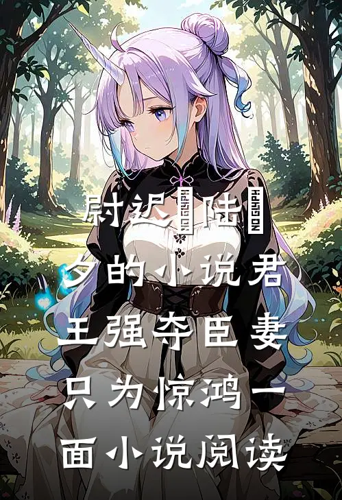 尉迟璟陆妧夕的小说君王强夺臣妻，只为惊鸿一面小说阅读