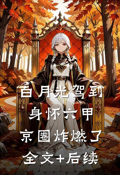 白月光驾到身怀六甲，京圈炸燃了全文+后续