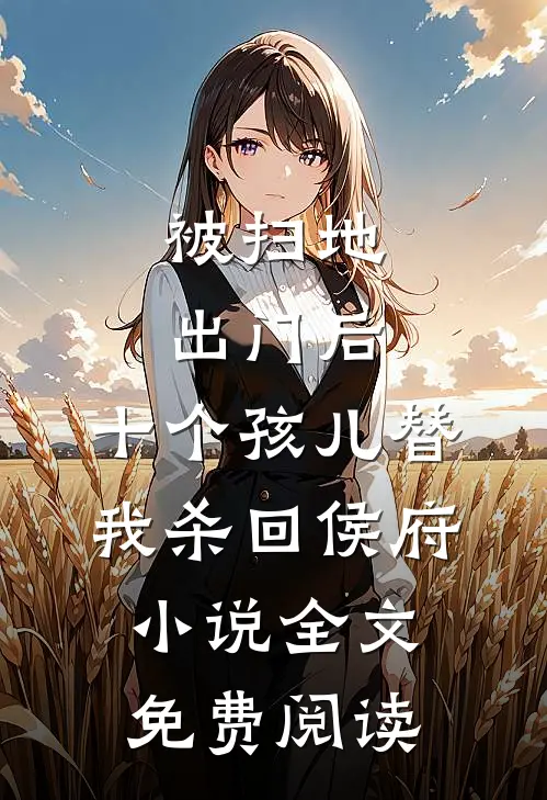 被扫地出门后，十个孩儿替我杀回侯府小说全文免费阅读