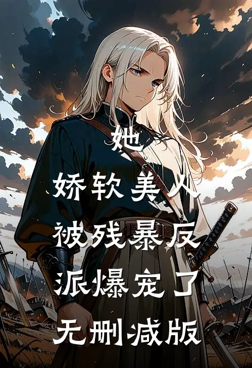 她，娇软美人，被残暴反派爆宠了无删减版