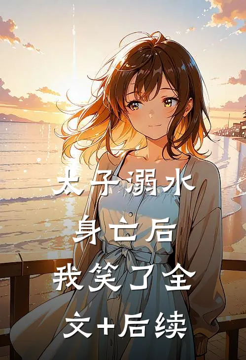 太子溺水身亡后，我笑了全文+后续