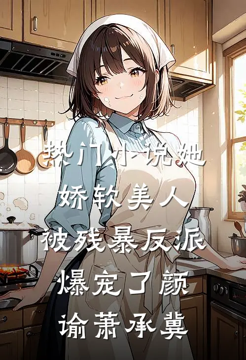 热门小说她，娇软美人，被残暴反派爆宠了颜谕萧承冀