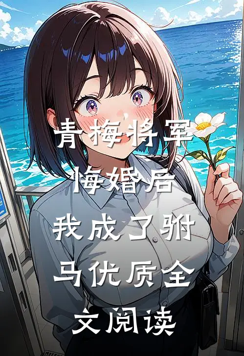 青梅将军悔婚后，我成了驸马优质全文阅读